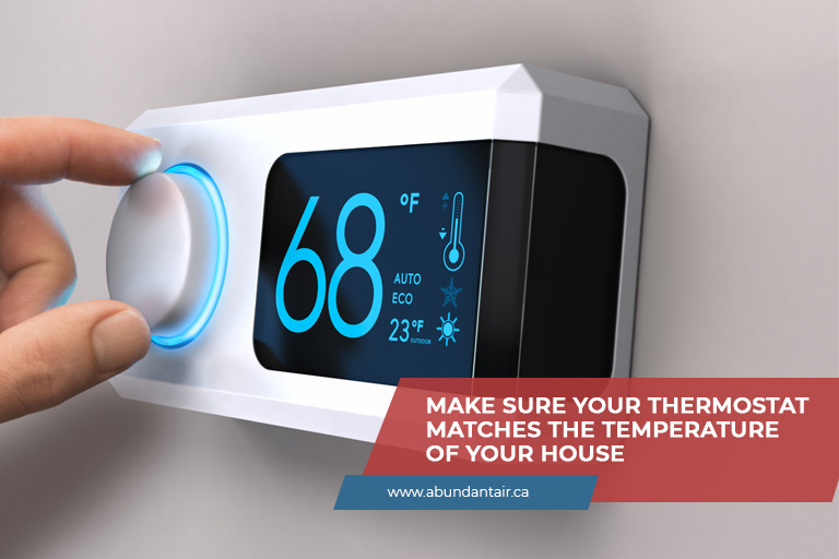 Make sure your thermostat matches the temperaturMake sure your thermostat matches the temperature of your housee of your house